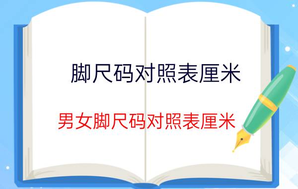 脚尺码对照表厘米 男女脚尺码对照表厘米